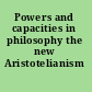 Powers and capacities in philosophy the new Aristotelianism /