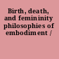 Birth, death, and femininity philosophies of embodiment /