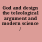 God and design the teleological argument and modern science /