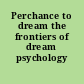 Perchance to dream the frontiers of dream psychology /