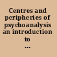 Centres and peripheries of psychoanalysis an introduction to psychoanalytic studies /