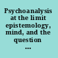 Psychoanalysis at the limit epistemology, mind, and the question of science /