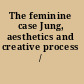 The feminine case Jung, aesthetics and creative process /