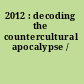 2012 : decoding the countercultural apocalypse /