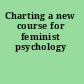 Charting a new course for feminist psychology
