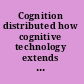 Cognition distributed how cognitive technology extends our minds /