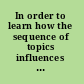 In order to learn how the sequence of topics influences learning /