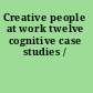 Creative people at work twelve cognitive case studies /