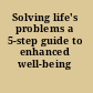 Solving life's problems a 5-step guide to enhanced well-being /