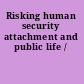 Risking human security attachment and public life /