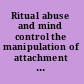 Ritual abuse and mind control the manipulation of attachment needs /