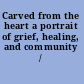 Carved from the heart a portrait of grief, healing, and community /