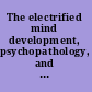 The electrified mind development, psychopathology, and treatment in the era of cell phones and the internet /