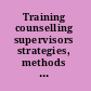 Training counselling supervisors strategies, methods and techniques /