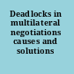 Deadlocks in multilateral negotiations causes and solutions /