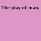 The play of man,