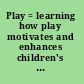 Play = learning how play motivates and enhances children's cognitive and social-emotional growth /