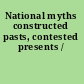 National myths constructed pasts, contested presents /