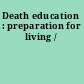Death education : preparation for living /