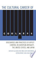 The cultural career of coolness : discourses and practices of affect control in European antiquity, the United States, and Japan /