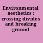 Environmental aesthetics : crossing divides and breaking ground /
