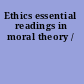 Ethics essential readings in moral theory /