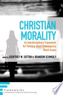 Christian morality : an interdisciplinary framework for thinking about contemporary moral issues /