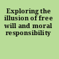 Exploring the illusion of free will and moral responsibility