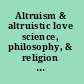 Altruism & altruistic love science, philosophy, & religion in dialogue /