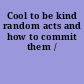 Cool to be kind random acts and how to commit them /