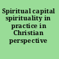 Spiritual capital spirituality in practice in Christian perspective /