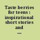 Taste berries for teens : inspirational short stories and encouragement on life, love, friendship, and tough issues /