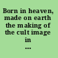 Born in heaven, made on earth the making of the cult image in the ancient Near East /