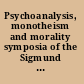 Psychoanalysis, monotheism and morality symposia of the Sigmund Freud Museum 2009-2011 /