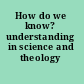 How do we know? understanding in science and theology /