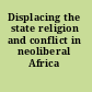 Displacing the state religion and conflict in neoliberal Africa /