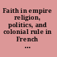 Faith in empire religion, politics, and colonial rule in French Senegal, 1880-1940 /