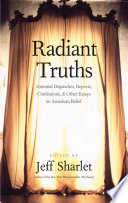 Radiant truths : essential dispatches, reports, confessions, & other essays on American belief /