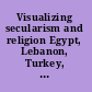 Visualizing secularism and religion Egypt, Lebanon, Turkey, India /