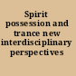 Spirit possession and trance new interdisciplinary perspectives /
