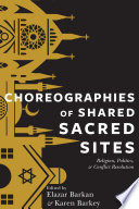 Choreographies of shared sacred sites : religion, politics, and conflict resolution /