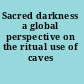 Sacred darkness a global perspective on the ritual use of caves /