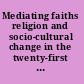 Mediating faiths religion and socio-cultural change in the twenty-first century /