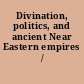 Divination, politics, and ancient Near Eastern empires /