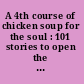 A 4th course of chicken soup for the soul : 101 stories to open the heart and rekindle the spirit /