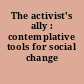 The activist's ally : contemplative tools for social change /