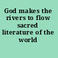 God makes the rivers to flow sacred literature of the world /