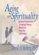 Aging and spirituality : spiritual dimensions of aging theory, research, practice, and policy /