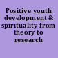 Positive youth development & spirituality from theory to research /