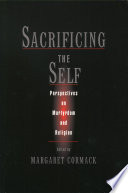 Sacrificing the self perspectives on martyrdom and religion /